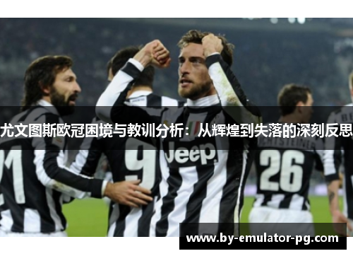 尤文图斯欧冠困境与教训分析：从辉煌到失落的深刻反思