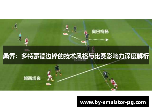 桑乔：多特蒙德边锋的技术风格与比赛影响力深度解析