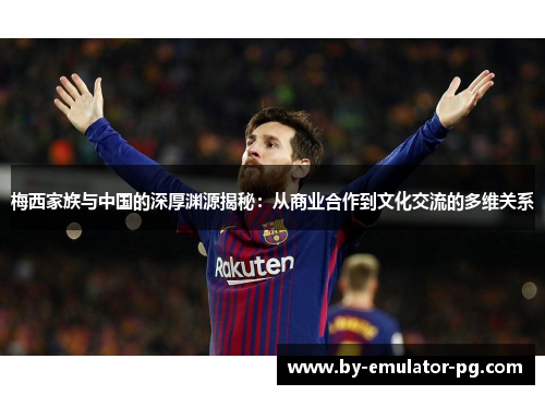 梅西家族与中国的深厚渊源揭秘：从商业合作到文化交流的多维关系