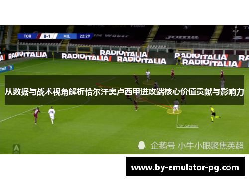 从数据与战术视角解析恰尔汗奥卢西甲进攻端核心价值贡献与影响力