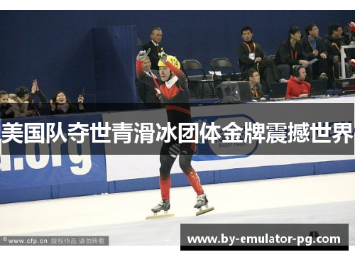 美国队夺世青滑冰团体金牌震撼世界
