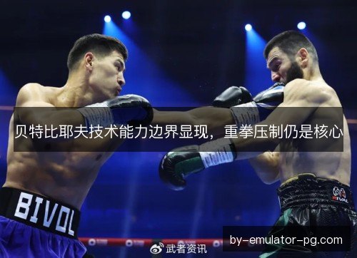 贝特比耶夫技术能力边界显现，重拳压制仍是核心